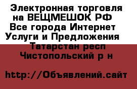 Электронная торговля на ВЕЩМЕШОК.РФ - Все города Интернет » Услуги и Предложения   . Татарстан респ.,Чистопольский р-н